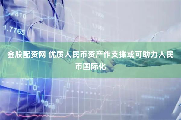 金股配资网 优质人民币资产作支撑或可助力人民币国际化