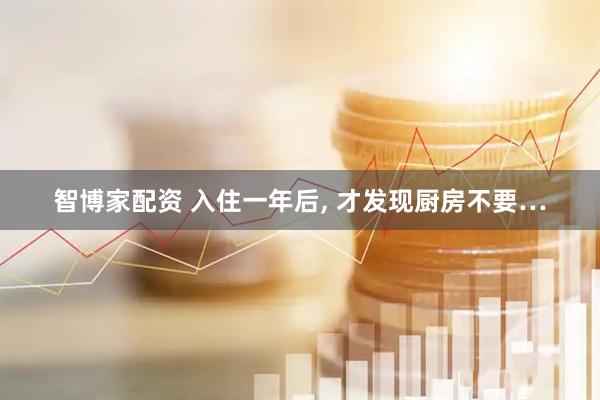 智博家配资 入住一年后, 才发现厨房不要…