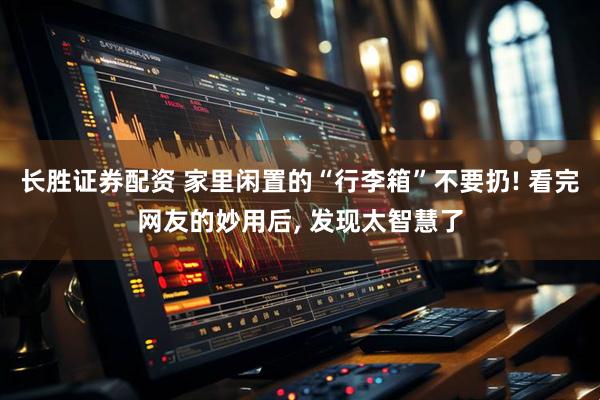 长胜证券配资 家里闲置的“行李箱”不要扔! 看完网友的妙用后, 发现太智慧了