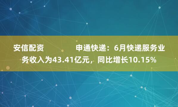 安信配资               申通快递：6月快递服务业务收入为43.41亿元，同比增长10.15%