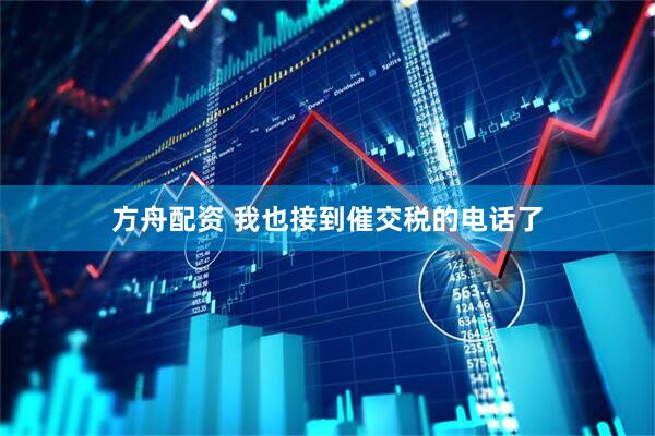 方舟配资 我也接到催交税的电话了