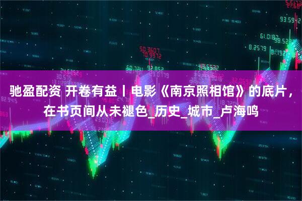 驰盈配资 开卷有益丨电影《南京照相馆》的底片，在书页间从未褪色_历史_城市_卢海鸣