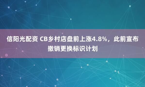 信阳光配资 CB乡村店盘前上涨4.8%，此前宣布撤销更换标识计划