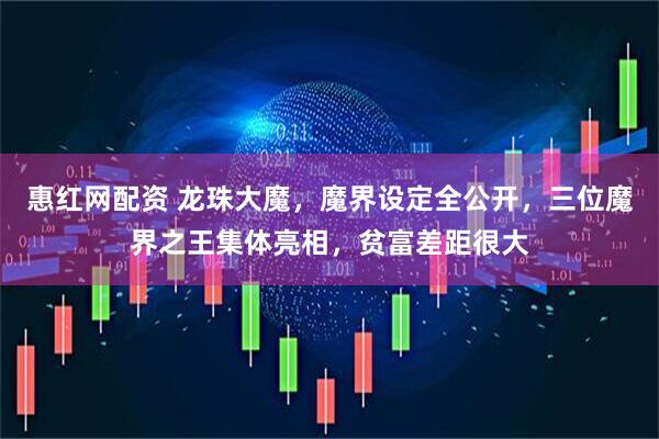 惠红网配资 龙珠大魔，魔界设定全公开，三位魔界之王集体亮相，贫富差距很大