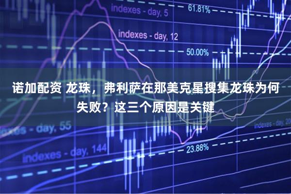 诺加配资 龙珠，弗利萨在那美克星搜集龙珠为何失败？这三个原因是关键