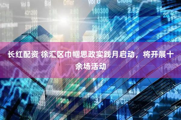 长红配资 徐汇区巾帼思政实践月启动，将开展十余场活动